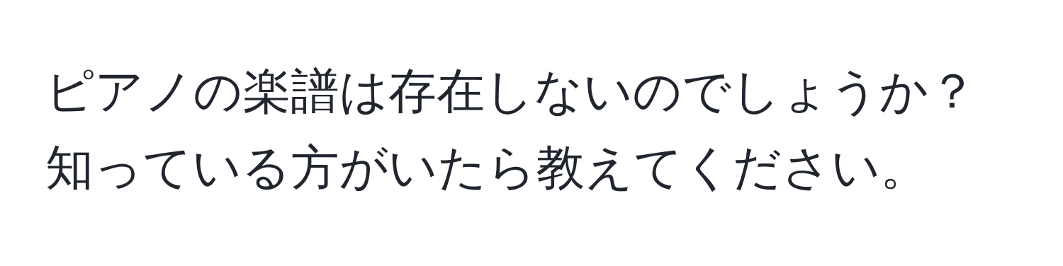 ピアノの楽譜は存在しないのでしょうか？知っている方がいたら教えてください。