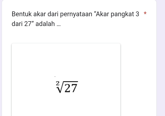 Bentuk akar dari pernyataan “Akar pangkat 3 * 
dari 27'' adalah ...
sqrt[2](27)