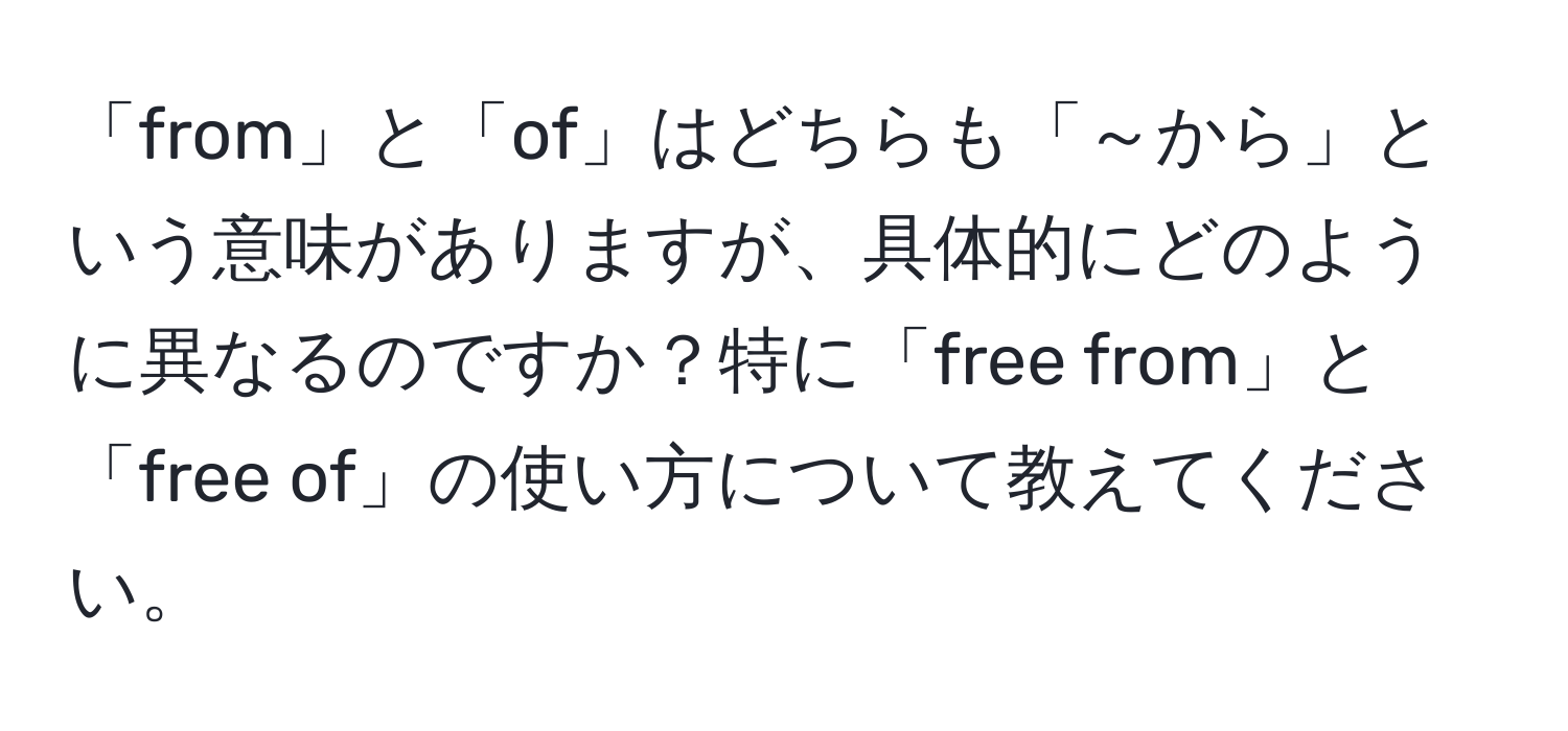 「from」と「of」はどちらも「～から」という意味がありますが、具体的にどのように異なるのですか？特に「free from」と「free of」の使い方について教えてください。