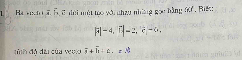 a Ba vecto vector a, vector b, vector c đôi một tạo với nhau những góc bằng 60°. Biết:
|vector a|=4, |vector b|=2, |vector c|=6, 
tính độ dài của vectơ vector a+vector b+vector c.