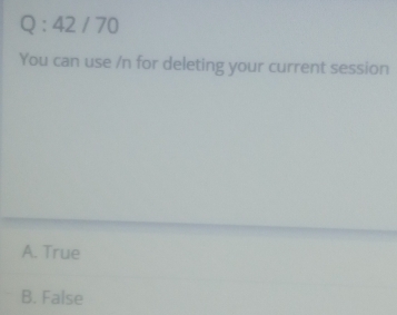 Q:42/70
You can use /n for deleting your current session
A. True
B. False