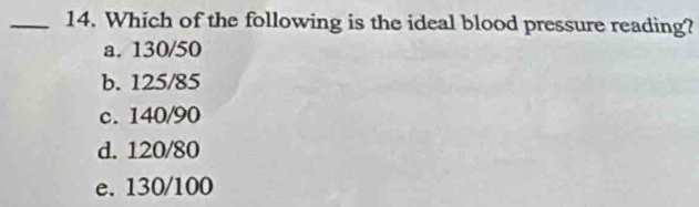 Which of the following is the ideal blood pressure reading?
a. 130/50
b. 125/85
c. 140/90
d. 120/80
e. 130/100