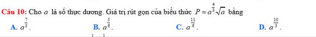 Cho đ là số thực dương. Giá trị rút gọn của biểu thức P=a^(frac 4)3sqrt(a) bāng
A. a^(frac 7)3. a^(frac 5)6. a^(frac 11)6. a^(frac 10)3. 
B.
C.
D.