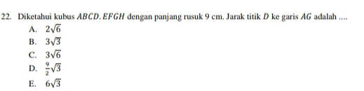 Diketahui kubus ABCD. EFGH dengan panjang rusuk 9 cm. Jarak titik D ke garis AG adalah ....
A. 2sqrt(6)
B. 3sqrt(3)
C. 3sqrt(6)
D.  9/2 sqrt(3)
E. 6sqrt(3)