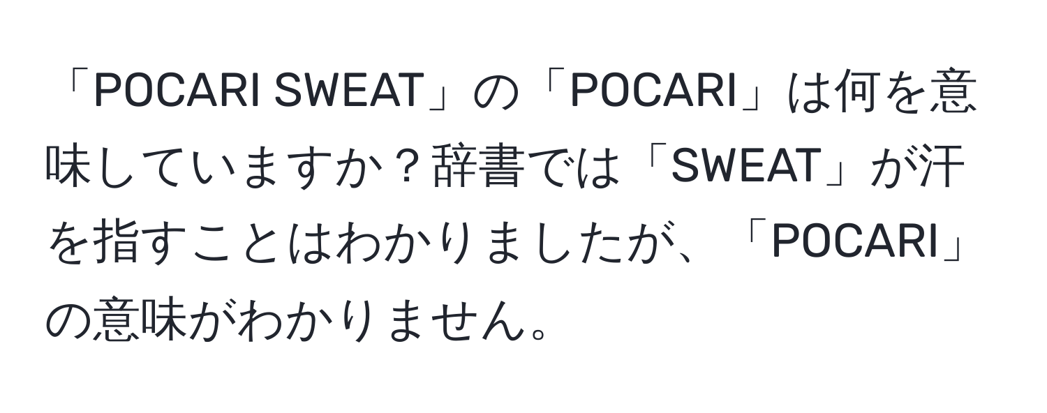 「POCARI SWEAT」の「POCARI」は何を意味していますか？辞書では「SWEAT」が汗を指すことはわかりましたが、「POCARI」の意味がわかりません。