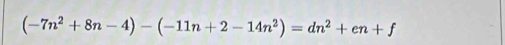 (-7n^2+8n-4)-(-11n+2-14n^2)=dn^2+en+f