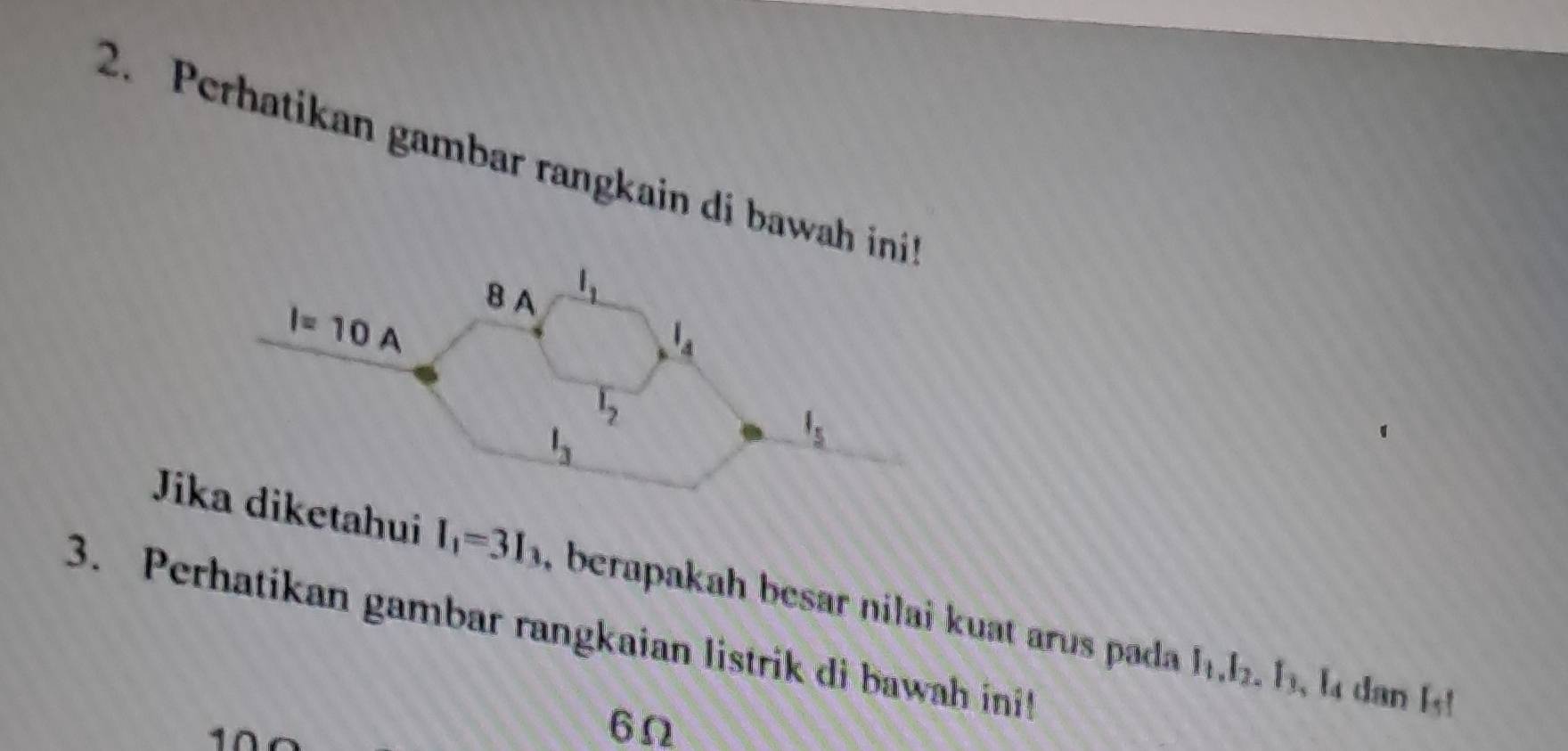 Perhatikan gambar rangkain di bawah 
Jahui I_1=3I_3 , berapakah besar nilai kuat arus pada I_1,I_2,I_3,I_4
3. Perhatikan gambar rangkaian listrik di   a  in 
dan I_s1
10
6Ω