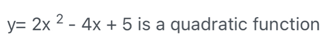 y=2x^2-4x+5 is a quadratic function