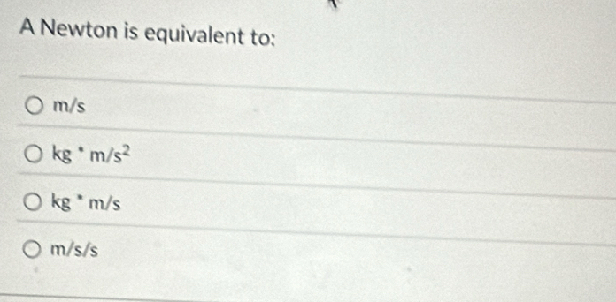 A Newton is equivalent to:
m/s
kg^(·)m/s^2
kg^*m/s
m/s/s