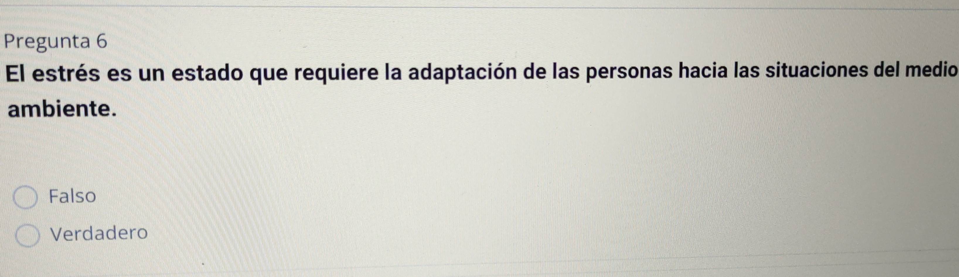 Pregunta 6
El estrés es un estado que requiere la adaptación de las personas hacia las situaciones del medio
ambiente.
Falso
Verdadero