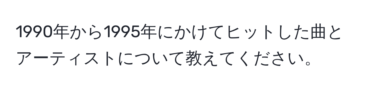 1990年から1995年にかけてヒットした曲とアーティストについて教えてください。