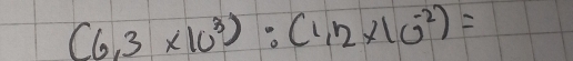 (6,3* 10^3):(1,2* 10^(-2))=