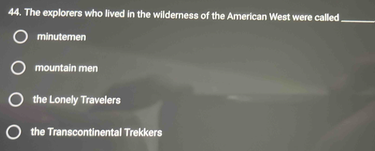 The explorers who lived in the wilderness of the American West were called_
minutemen
mountain men
the Lonely Travelers
the Transcontinental Trekkers