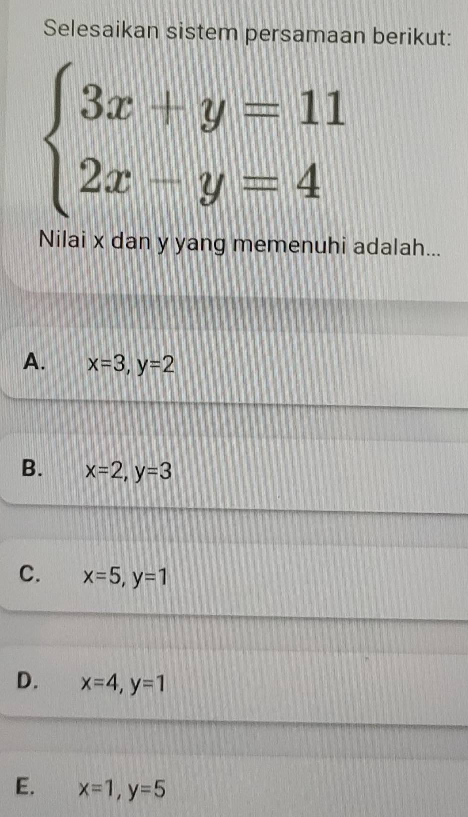 Selesaikan sistem persamaan berikut:
beginarrayl 3x+y=11 2x-y=4endarray.
Nilai x dan y yang memenuhi adalah...
A、 x=3, y=2
B. x=2, y=3
C. x=5, y=1
D. x=4, y=1
E. x=1, y=5