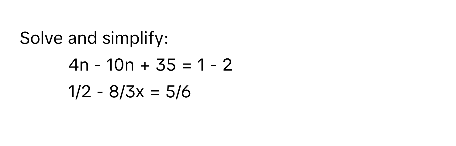 Solve and simplify:
1. 4n - 10n + 35 = 1 - 2
2. 1/2 - 8/3x = 5/6