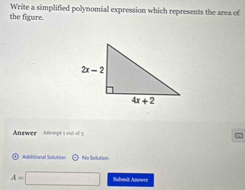 Write a simplified polynomial expression which represents the area of
the figure.
Answer Attempt 1 out of 5
.) Additional Solution No Solution
A=□ Submit Answer