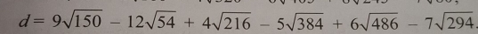 d=9sqrt(150)-12sqrt(54)+4sqrt(216)-5sqrt(384)+6sqrt(486)-7sqrt(294)