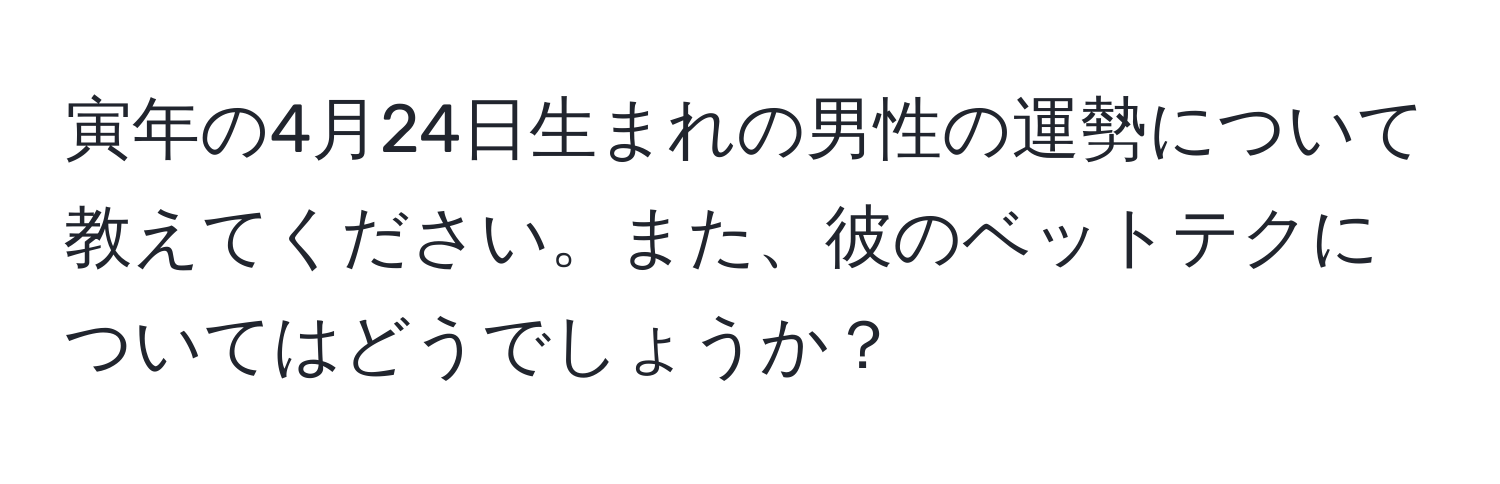 寅年の4月24日生まれの男性の運勢について教えてください。また、彼のベットテクについてはどうでしょうか？