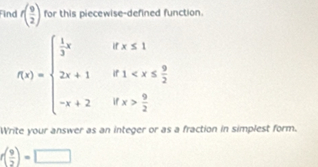 find f( 9/2 ) for this piecewise-defined function.
Write your answer as an integer or as a fraction in simplest form.
r( 9/2 )=□