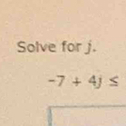 Solve for j.
-7+4j≤