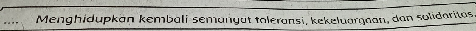 .... Menghidupkan kembali semangat toleransi, kekeluargaan, dan solidaritas