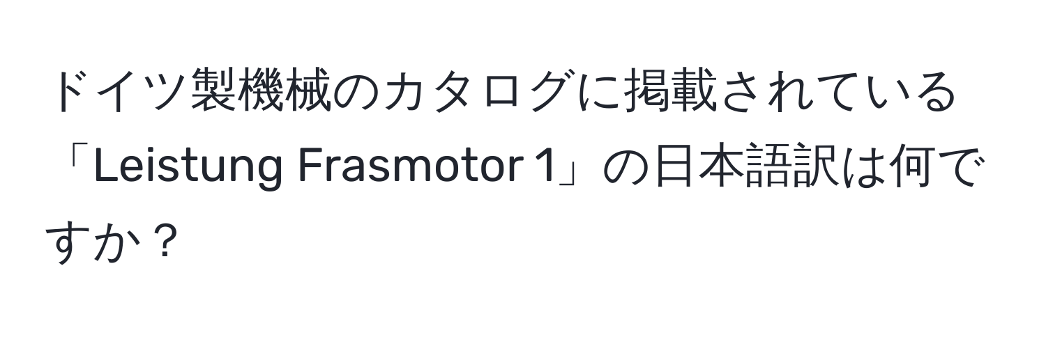 ドイツ製機械のカタログに掲載されている「Leistung Frasmotor 1」の日本語訳は何ですか？