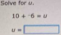 Solve for u.
10+^-6=u
u=□