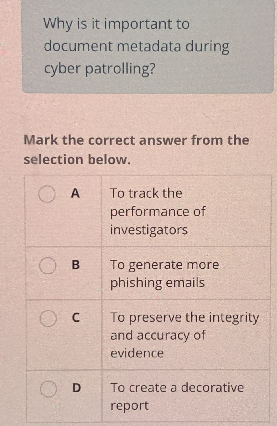 Why is it important to 
document metadata during 
cyber patrolling? 
Mark the correct answer from the 
selection below.