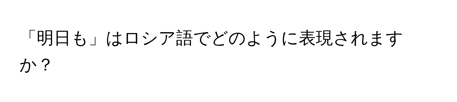 「明日も」はロシア語でどのように表現されますか？