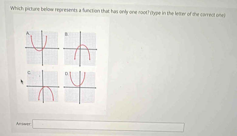 Which picture below represents a function that has only one root? (type in the letter of the correct one)
Answer: □