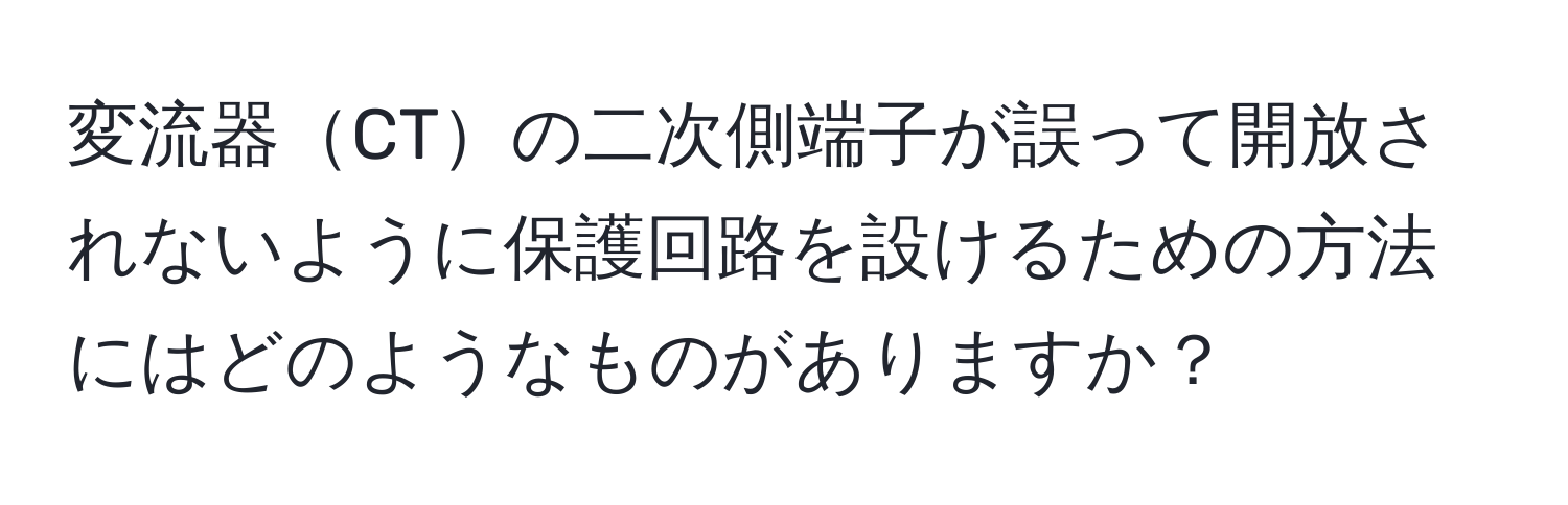 変流器CTの二次側端子が誤って開放されないように保護回路を設けるための方法にはどのようなものがありますか？