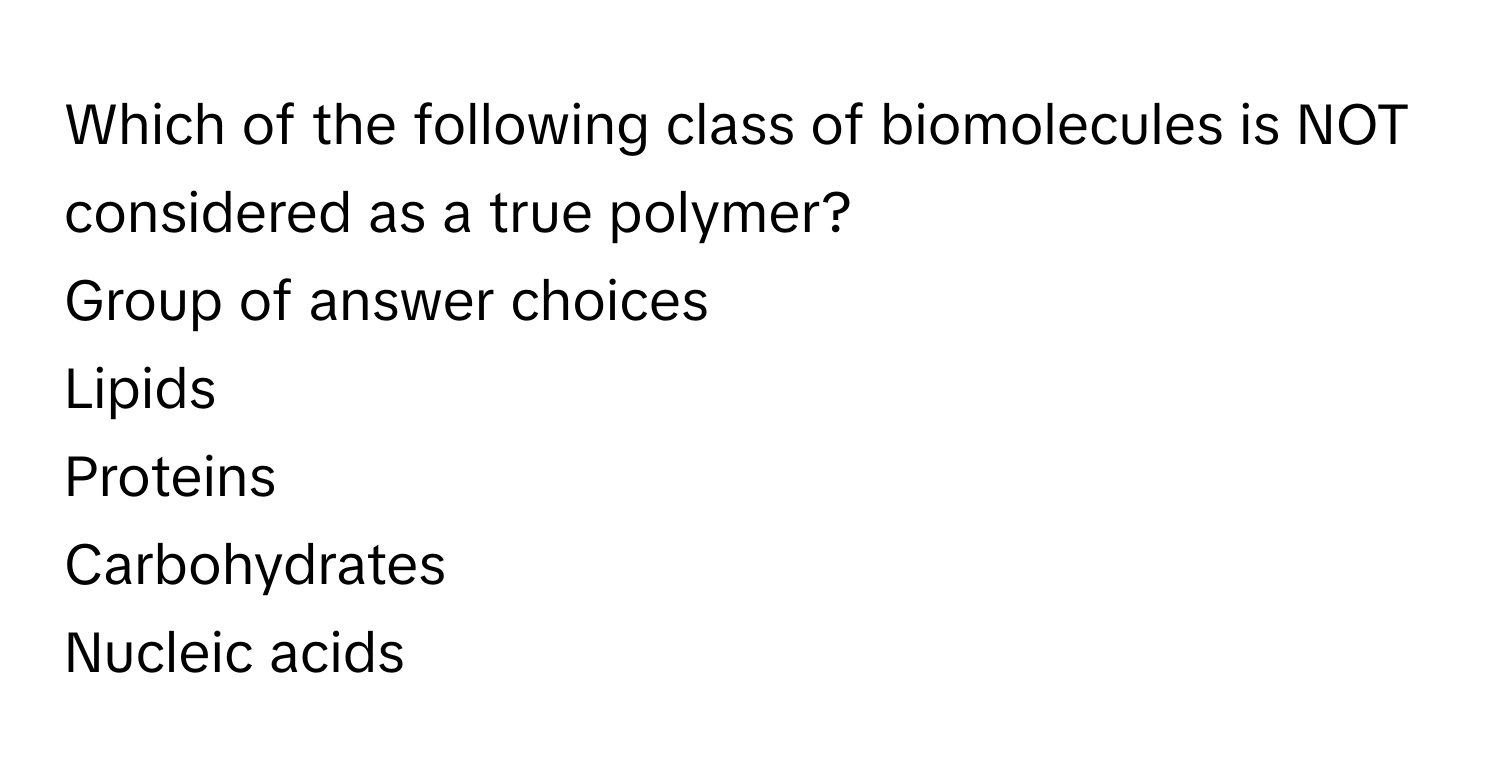 Which of the following class of biomolecules is NOT considered as a true polymer?
Group of answer choices
Lipids
Proteins
Carbohydrates
Nucleic acids