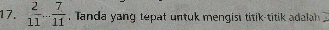  2/11 ... 7/11 . Tanda yang tepat untuk mengisi titik-titik adalah