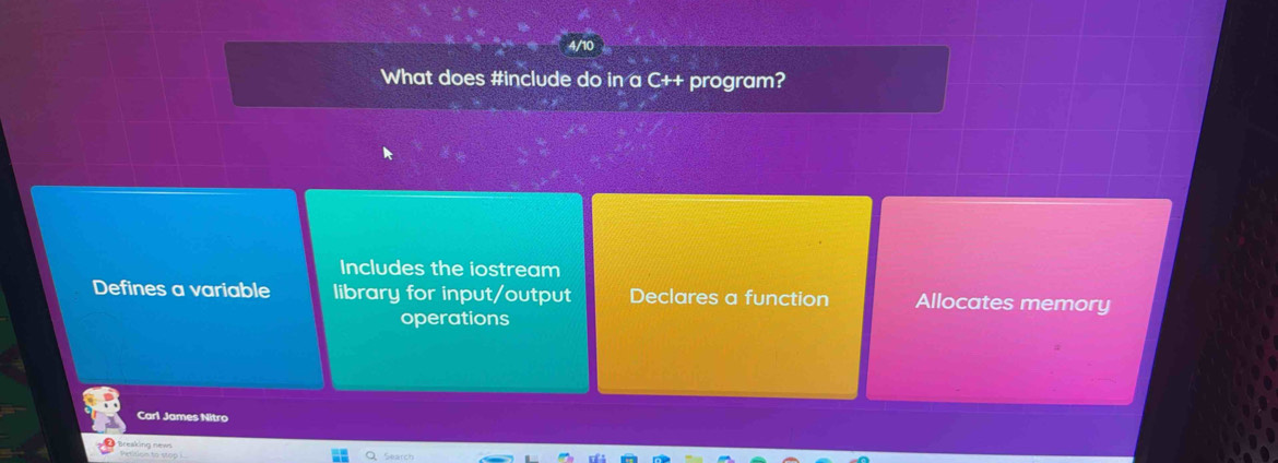 4/10
What does #include do in a C++ program?
Includes the iostream
Defines a variable library for input/output Declares a function Allocates memory
operations
Carl James Nitro
Breaking news
Search