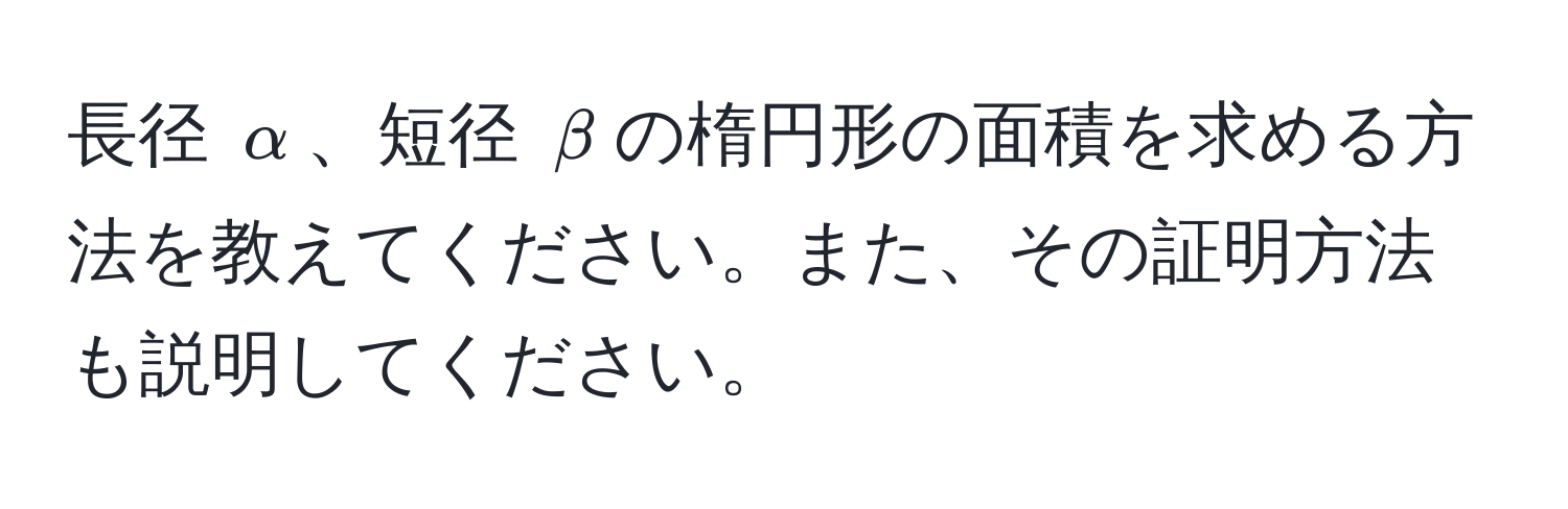 長径 $alpha$、短径 $beta$の楕円形の面積を求める方法を教えてください。また、その証明方法も説明してください。