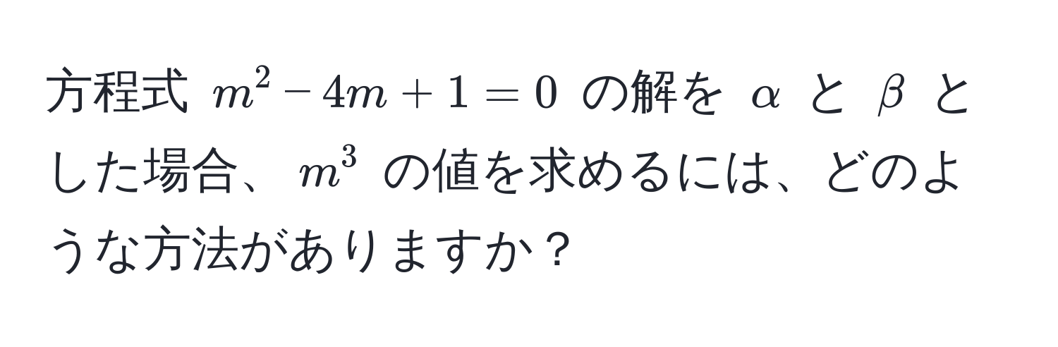 方程式 $m^2 - 4m + 1 = 0$ の解を $alpha$ と $beta$ とした場合、$m^3$ の値を求めるには、どのような方法がありますか？