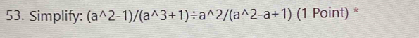 Simplify: (a^(wedge)2-1)/(a^(wedge)3+1)/ a^(wedge)2/(a^(wedge)2-a+1) (1 Point) *