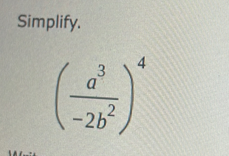 Simplify.
( a^3/-2b^2 )^4