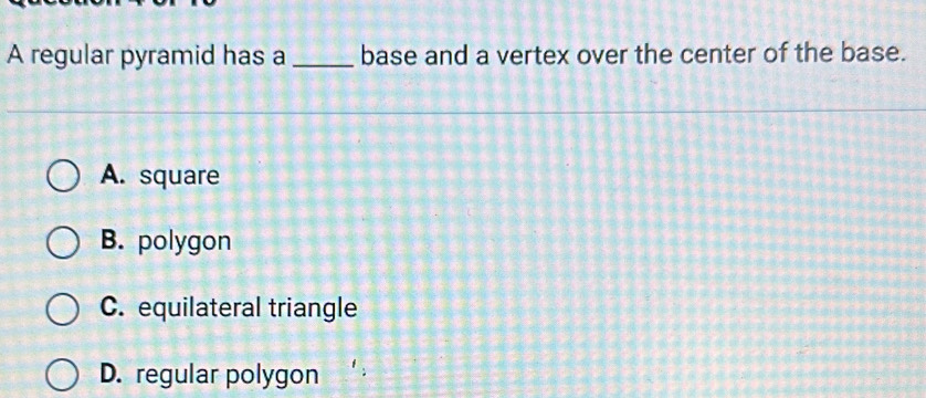 A regular pyramid has a _base and a vertex over the center of the base.
A. square
B. polygon
C. equilateral triangle
D. regular polygon