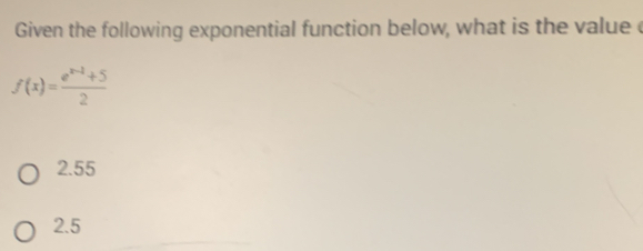 Given the following exponential function below, what is the value c
f(x)= (e^(x-1)+5)/2 
2.55
2.5