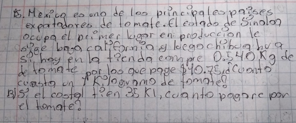 Mevica es ono de los principgleo paises 
exportaderes do tomate. fleotado de sinolon 
ocapael bmer lgor enproduccion le 
shge boa carpforning legoch?boaboa 
hoy enlat?enda compe 0.540ng de 
de to mate por los gue page p10. 25 d(oontos 
cuast on Kelavamo de fomoted 
Bs? el costel t?en 35 Kl, coanto pogare pon 
el tomate?