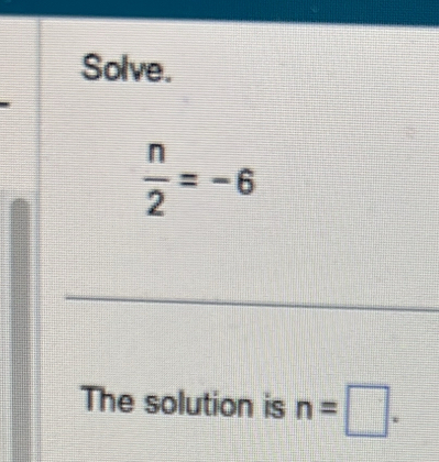 Solve.
 n/2 =-6
The solution is n=□.