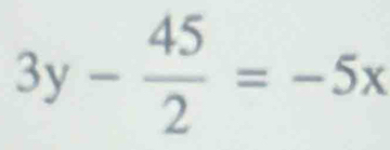 3y- 45/2 =-5x