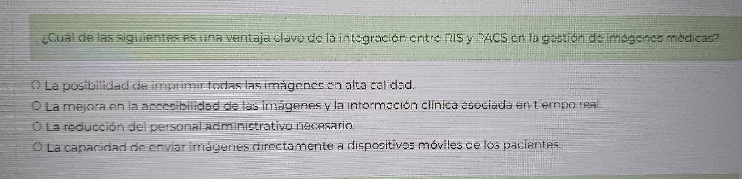 ¿Cuál de las siguientes es una ventaja clave de la integración entre RIS y PACS en la gestión de imágenes médicas?
La posibilidad de imprimir todas las imágenes en alta calidad.
La mejora en la accesibilidad de las imágenes y la información clínica asociada en tiempo real.
La reducción del personal administrativo necesario.
La capacidad de enviar imágenes directamente a dispositivos móviles de los pacientes.