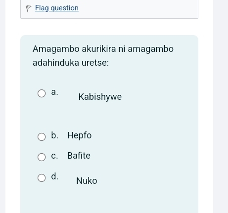 Flag question
Amagambo akurikira ni amagambo
adahinduka uretse:
a. Kabishywe
b. Hepfo
c. Bafite
d. Nuko