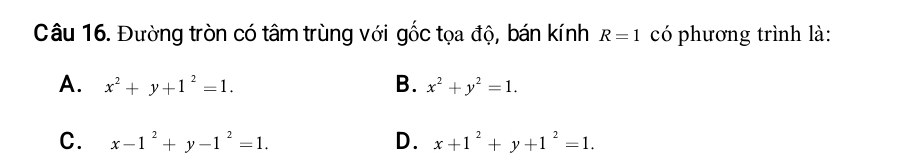 Đường tròn có tâm trùng với gốc tọa độ, bán kính R=1 có phương trình là:
A. x^2+y+1^2=1. B. x^2+y^2=1.
C. x-1^2+y-1^2=1. D. x+1^2+y+1^2=1.