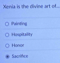 Xenia is the divine art of...
Painting
Hospitality
Honor
Sacrifce