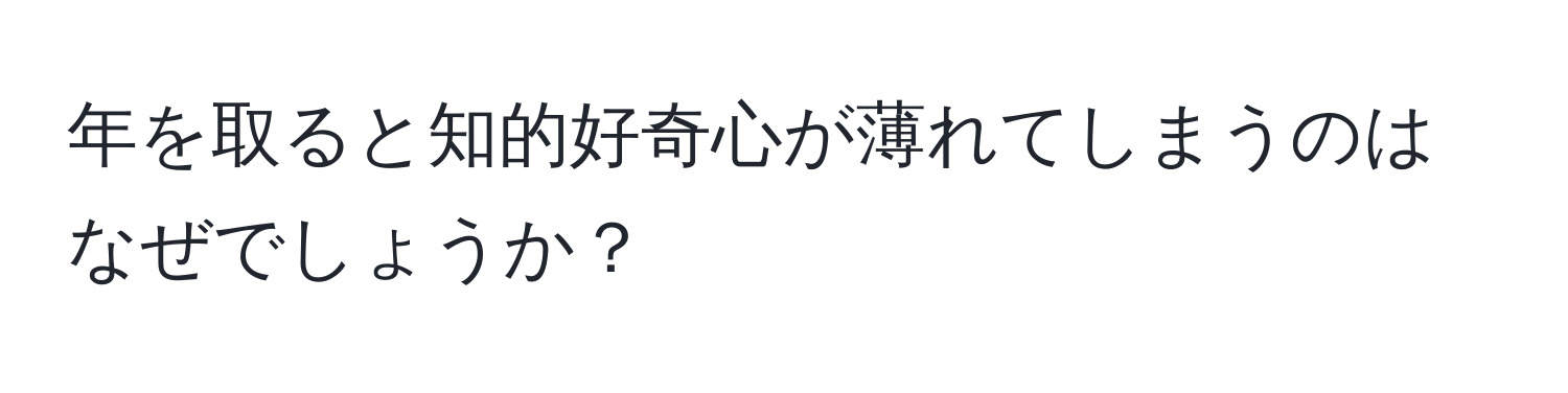 年を取ると知的好奇心が薄れてしまうのはなぜでしょうか？