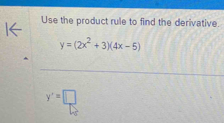 Use the product rule to find the derivative.
y=(2x^2+3)(4x-5)
y'=□