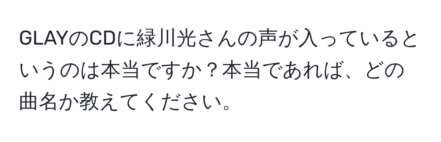 GLAYのCDに緑川光さんの声が入っているというのは本当ですか？本当であれば、どの曲名か教えてください。